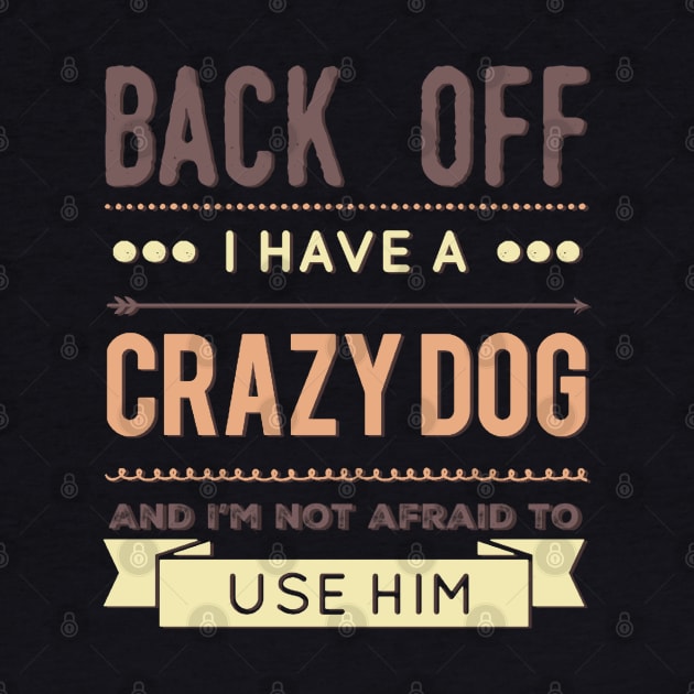 Back Off I Have A Crazy Dog And I'm Not Afraid To Use Him by BoogieCreates